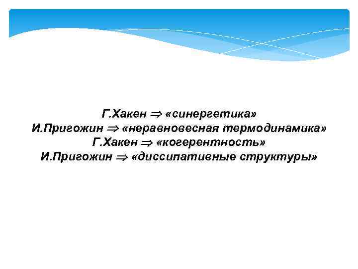 Г. Хакен «синергетика» И. Пригожин «неравновесная термодинамика» Г. Хакен «когерентность» И. Пригожин «диссипативные структуры»