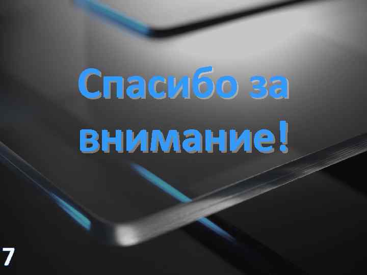 Спасибо за внимание! 7 