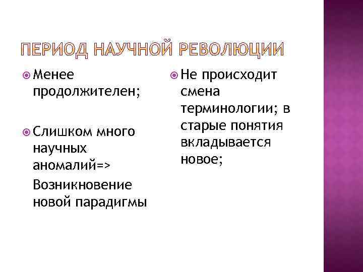  Менее Не продолжителен; Слишком много научных аномалий=> Возникновение новой парадигмы происходит смена терминологии;