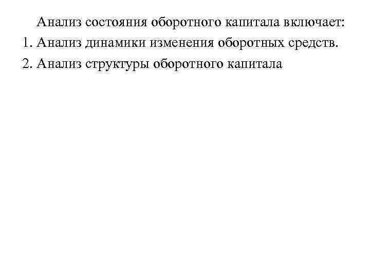 Анализ состояния оборотного капитала включает: 1. Анализ динамики изменения оборотных средств. 2. Анализ структуры