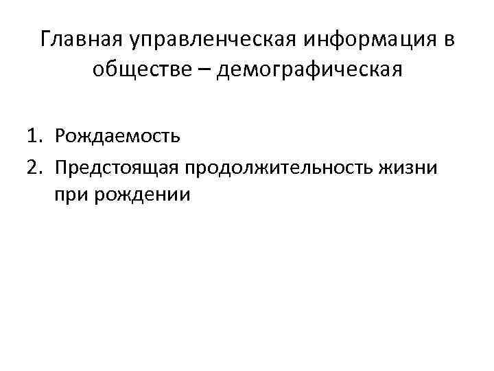 Главная управленческая информация в обществе – демографическая 1. Рождаемость 2. Предстоящая продолжительность жизни при