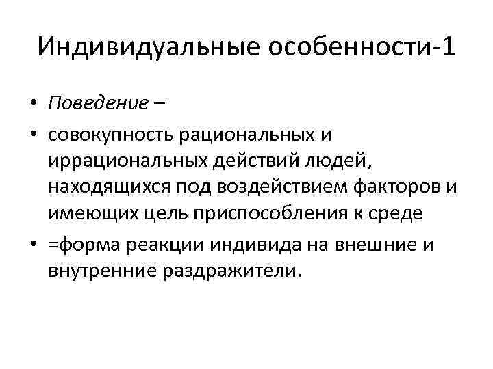 Индивидуальные особенности-1 • Поведение – • совокупность рациональных и иррациональных действий людей, находящихся под