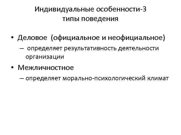 Индивидуальные особенности-3 типы поведения • Деловое (официальное и неофициальное) – определяет результативность деятельности организации