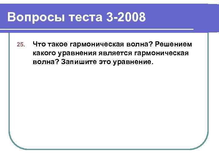 Вопросы теста 3 -2008 25. Что такое гармоническая волна? Решением какого уравнения является гармоническая