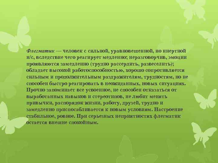 Флегматик — человек с сильной, уравновешенной, но инертной н/с, вследствие чего реагирует медленно; неразговорчив,