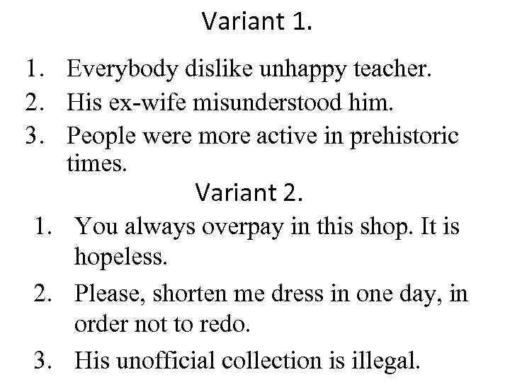 Variant 1. 1. Everybody dislike unhappy teacher. 2. His ex-wife misunderstood him. 3. People