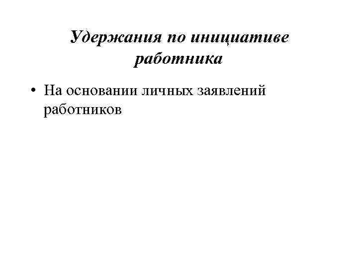 Удержания по инициативе работника • На основании личных заявлений работников 