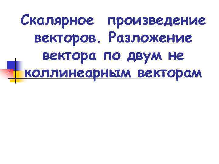 Скалярное произведение векторов. Разложение вектора по двум не коллинеарным векторам 