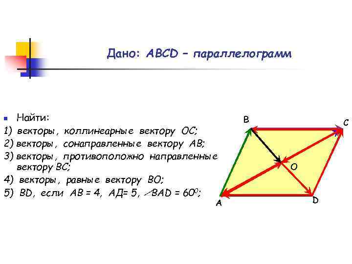 Дано: АВСD – параллелограмм Найти: 1) векторы, коллинеарные вектору ОС; 2) векторы, сонаправленные вектору