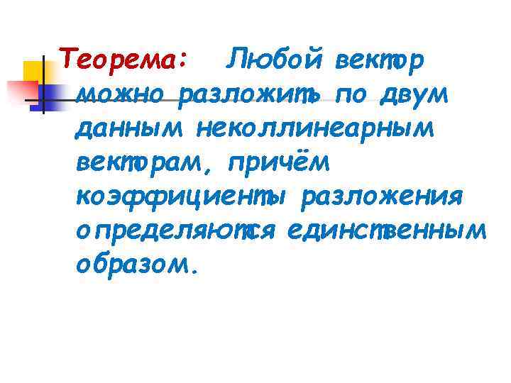 Теорема: Любой вектор можно разложить по двум данным неколлинеарным векторам, причём коэффициенты разложения определяются