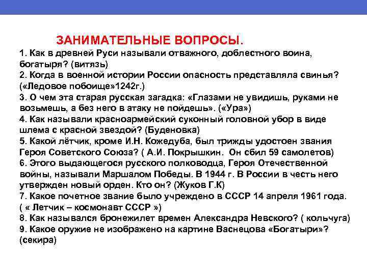 ЗАНИМАТЕЛЬНЫЕ ВОПРОСЫ. 1. Как в древней Руси называли отважного, доблестного воина, богатыря? (витязь) 2.