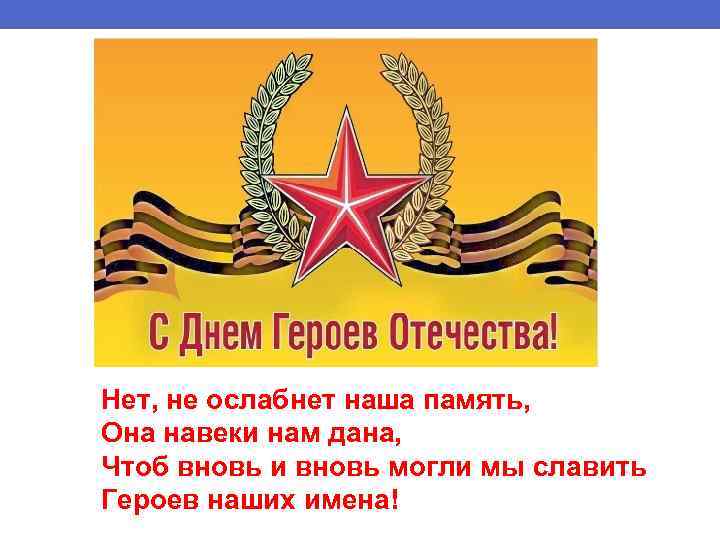 Нет, не ослабнет наша память, Она навеки нам дана, Чтоб вновь и вновь могли