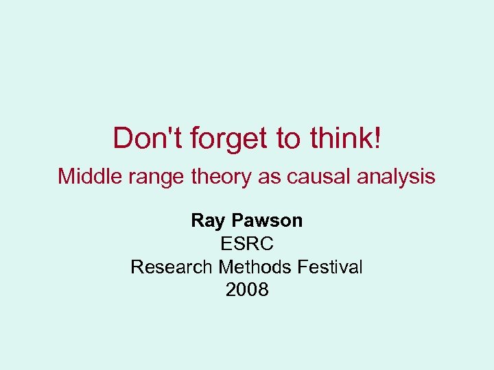 Don't forget to think! Middle range theory as causal analysis Ray Pawson ESRC Research