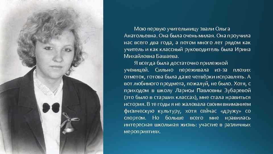 Мою первую учительницу звали Ольга Анатольевна. Она была очень милая. Она проучила нас всего