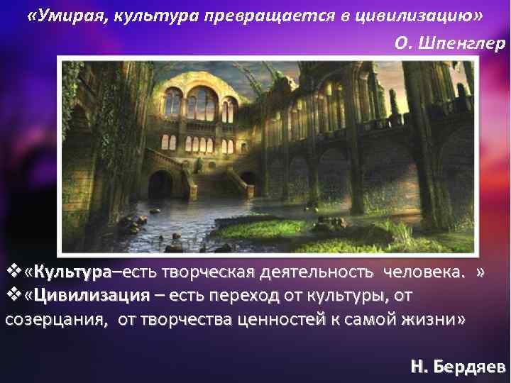  «Умирая, культура превращается в цивилизацию» О. Шпенглер v «Культура–есть творческая деятельность человека. »