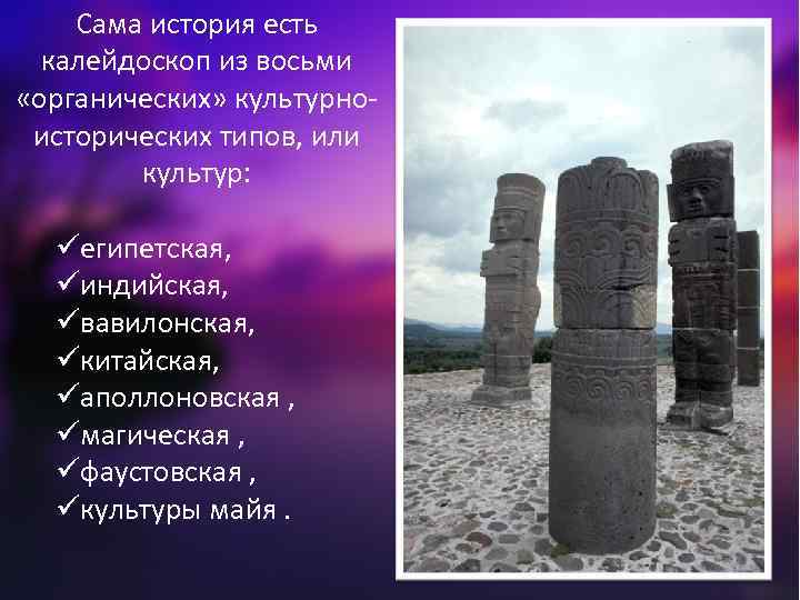 Сама история есть калейдоскоп из восьми «органических» культурноисторических типов, или культур: üегипетская, üиндийская, üвавилонская,