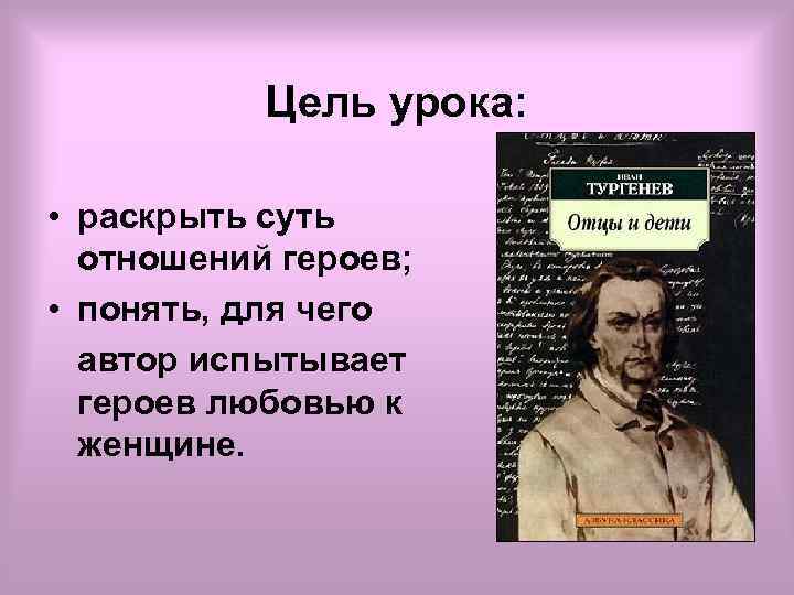Цель урока: • раскрыть суть отношений героев; • понять, для чего автор испытывает героев