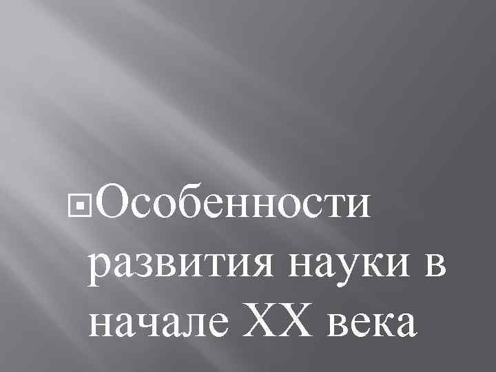  Особенности развития науки в начале XX века 