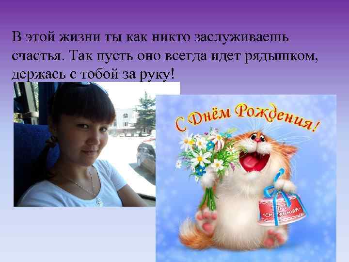 В этой жизни ты как никто заслуживаешь счастья. Так пусть оно всегда идет рядышком,