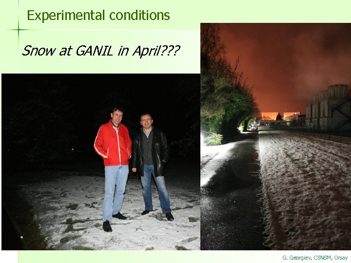 Experimental conditions Snow at GANIL in April? ? ? G. Georgiev, CSNSM, Orsay 