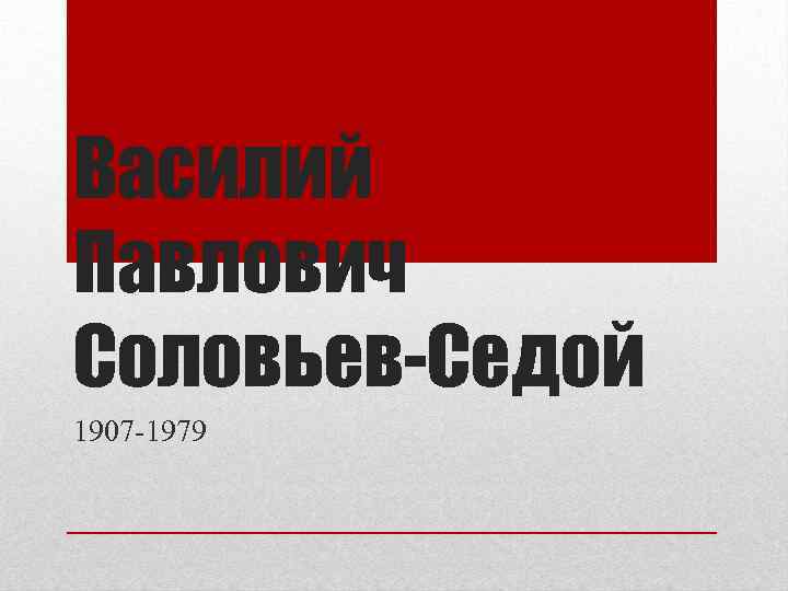 Василий Павлович Соловьев-Седой 1907 -1979 