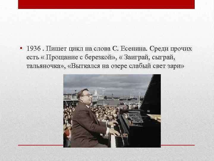  • 1936. Пишет цикл на слова С. Есенина. Среди прочих есть « Прощание