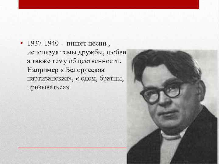  • 1937 -1940 - пишет песни , используя темы дружбы, любви, а также