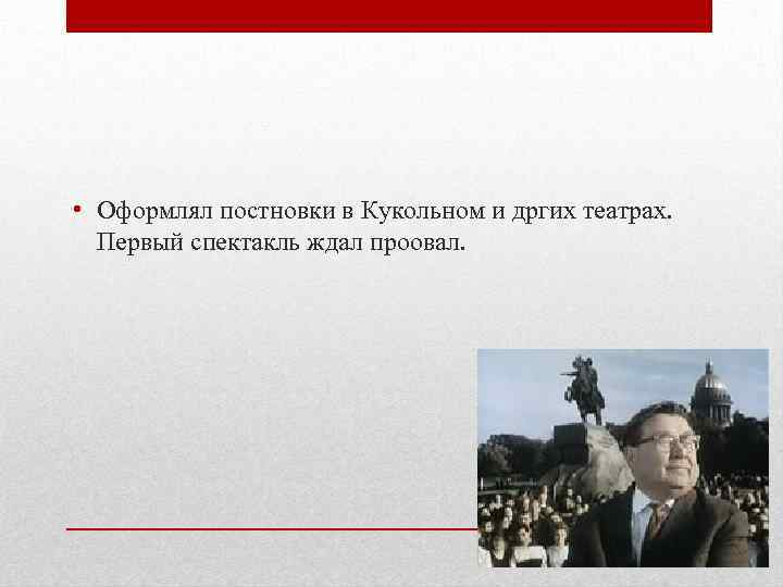  • Оформлял постновки в Кукольном и дргих театрах. Первый спектакль ждал проовал. 