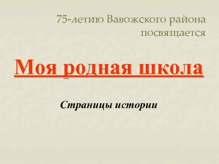 75 -летию Вавожского района посвящается Моя родная школа Страницы истории 