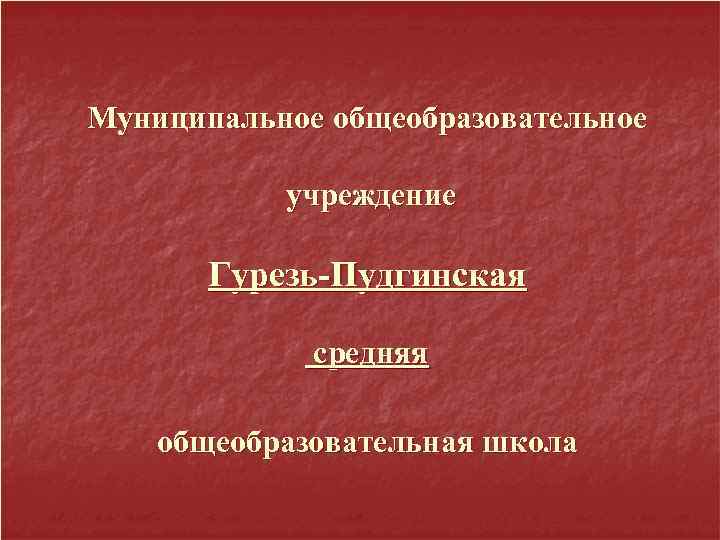 Муниципальное общеобразовательное учреждение Гурезь-Пудгинская средняя общеобразовательная школа 