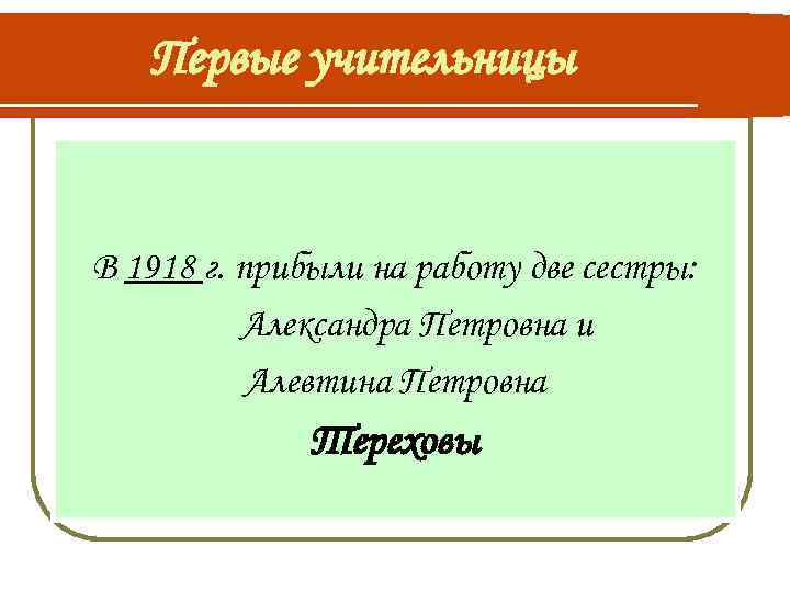 Первые учительницы В 1918 г. прибыли на работу две сестры: Александра Петровна и Алевтина