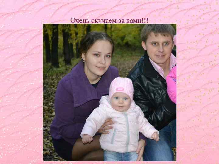 Очень скучаем за вами!!! 