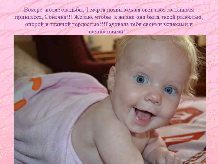 Вскоре после свадьбы, 1 марта появилась на свет твоя маленькая принцесса, Сонечка!!! Желаю, чтобы