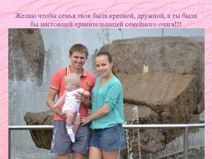 Желаю чтобы семья твоя была крепкой, дружной, а ты была бы настоящей хранительницей семейного