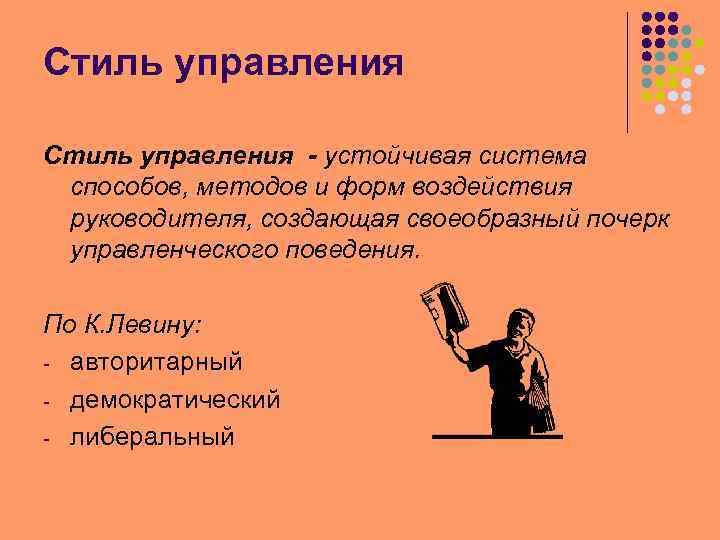 Стиль управления - устойчивая система способов, методов и форм воздействия руководителя, создающая своеобразный почерк