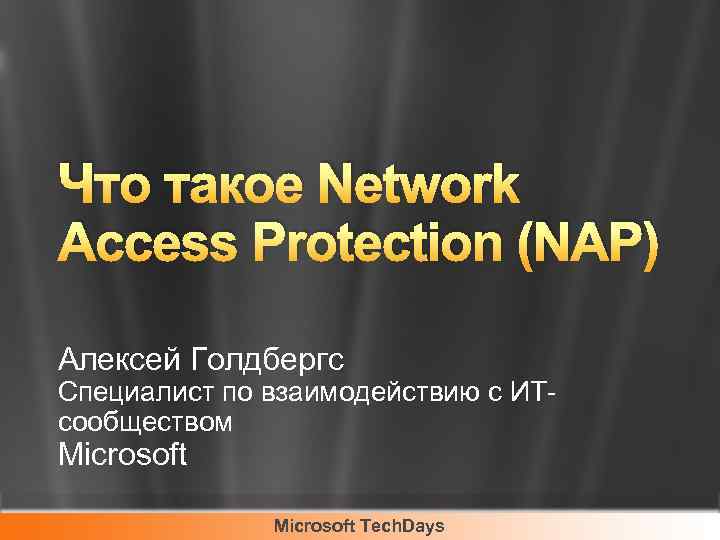 Что такое Network Access Protection (NAP) Алексей Голдбергс Специалист по взаимодействию с ИТсообществом Microsoft