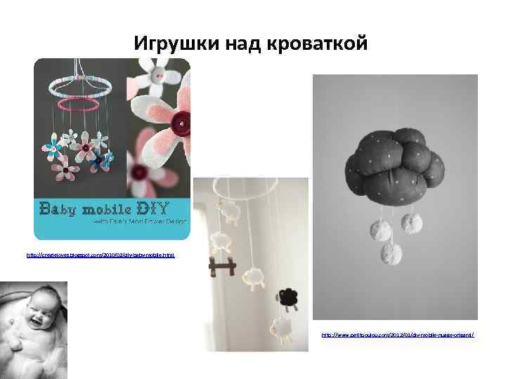 Игрушки над кроваткой http: //createloves. blogspot. com/2010/02/diy-baby-mobile. html http: //www. petitpoulou. com/2012/03/diy-mobile-nuage-origami/ 