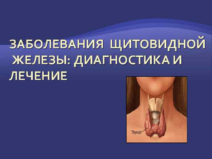 ЗАБОЛЕВАНИЯ ЩИТОВИДНОЙ ЖЕЛЕЗЫ: ДИАГНОСТИКА И ЛЕЧЕНИЕ 