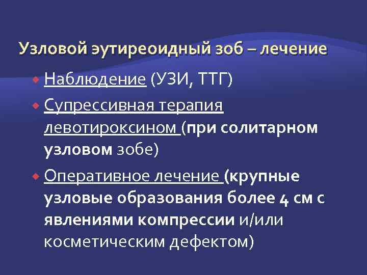 Узловой эутиреоидный зоб – лечение Наблюдение (УЗИ, ТТГ) Супрессивная терапия левотироксином (при солитарном узловом