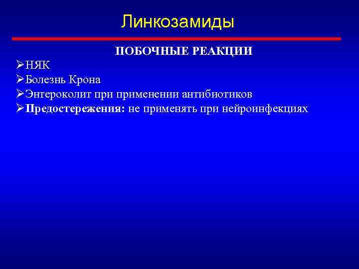 Линкозамиды ПОБОЧНЫЕ РЕАКЦИИ ØНЯК ØБолезнь Крона ØЭнтероколит применении антибиотиков ØПредостережения: не применять при нейроинфекциях