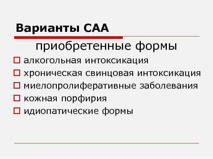 Варианты САА приобретенные формы o o o алкогольная интоксикация хроническая свинцовая интоксикация миелопролиферативные заболевания