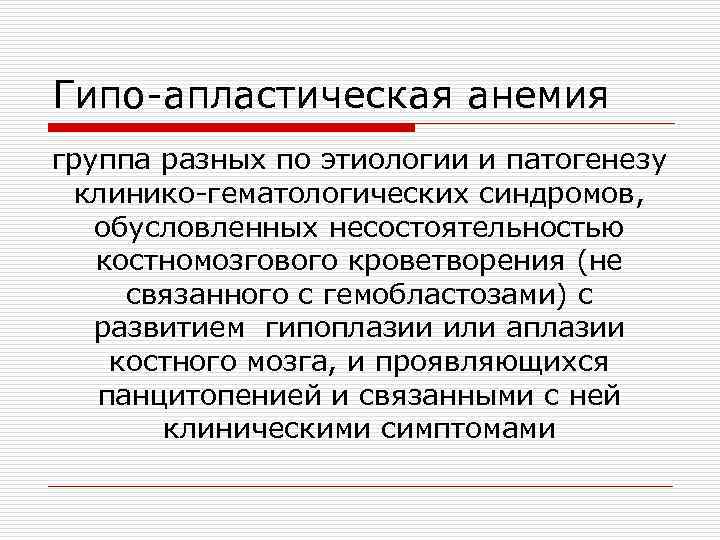 Гипо-апластическая анемия группа разных по этиологии и патогенезу клинико-гематологических синдромов, обусловленных несостоятельностью костномозгового кроветворения