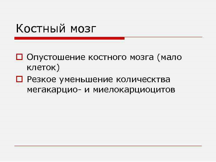 Костный мозг o Опустошение костного мозга (мало клеток) o Резкое уменьшение колическтва мегакарцио- и