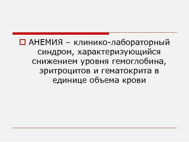 o АНЕМИЯ – клинико-лабораторный синдром, характеризующийся снижением уровня гемоглобина, эритроцитов и гематокрита в единице