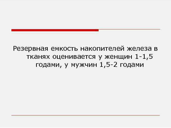 Резервная емкость накопителей железа в тканях оценивается у женщин 1 -1, 5 годами, у
