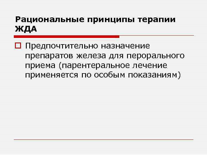 Рациональные принципы терапии ЖДА o Предпочтительно назначение препаратов железа для перорального приема (парентеральное лечение