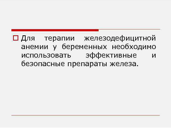 o Для терапии железодефицитной анемии у беременных необходимо использовать эффективные и безопасные препараты железа.