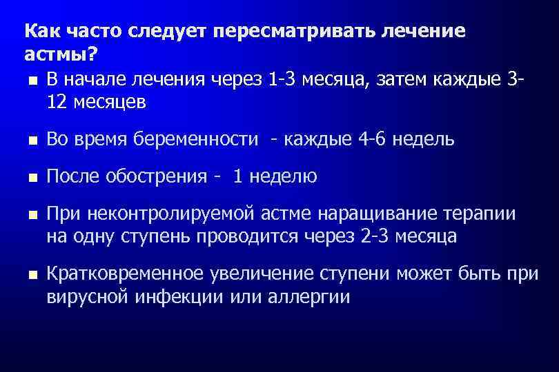 Как часто следует пересматривать лечение астмы? В начале лечения через 1 -3 месяца, затем