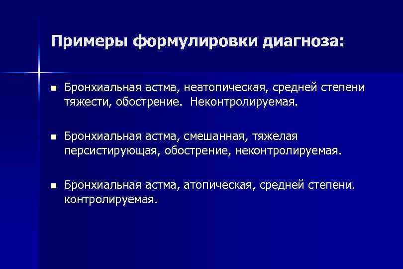 Примеры формулировки диагноза: Бронхиальная астма, неатопическая, средней степени тяжести, обострение. Неконтролируемая. Бронхиальная астма, смешанная,