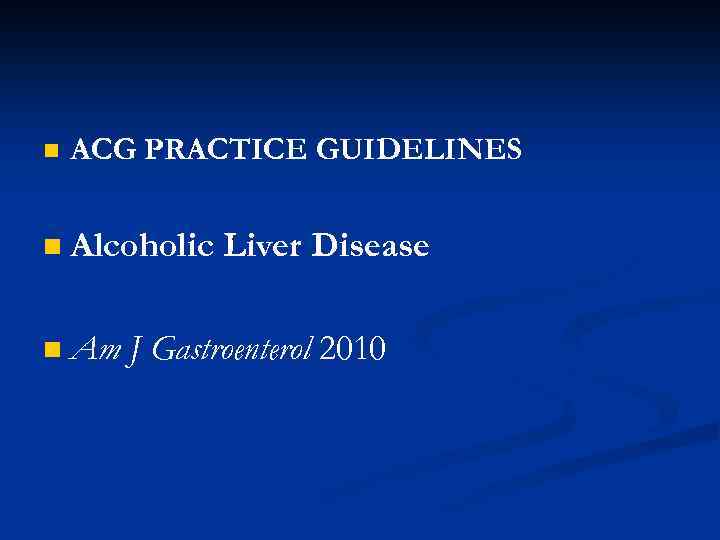 n ACG PRACTICE GUIDELINES n Alcoholic Liver Disease n Am J Gastroenterol 2010 